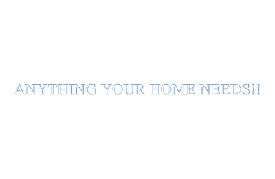 ANYTHING YOUR HOME NEEDS!!