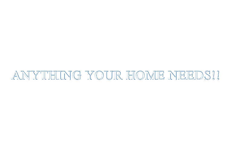ANYTHING YOUR HOME NEEDS!!