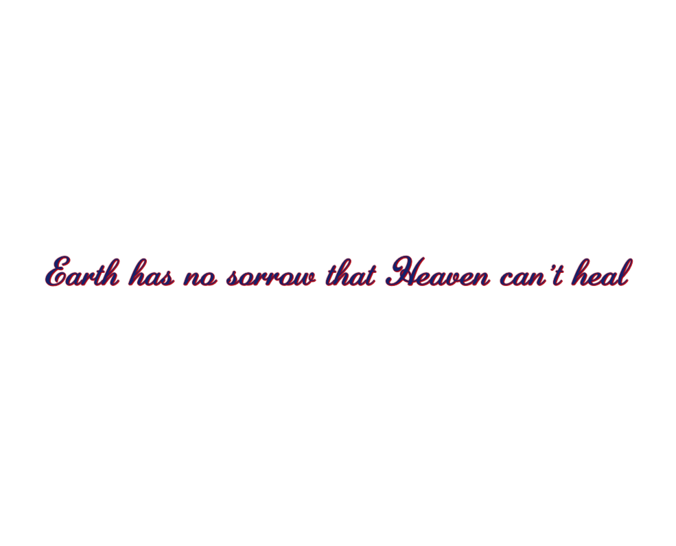 Earth has no sorrow that Heaven can't heal